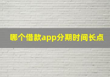 哪个借款app分期时间长点