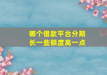 哪个借款平台分期长一些额度高一点