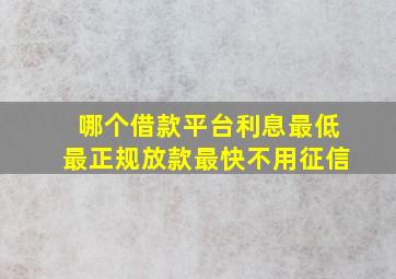 哪个借款平台利息最低最正规放款最快不用征信