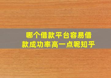 哪个借款平台容易借款成功率高一点呢知乎