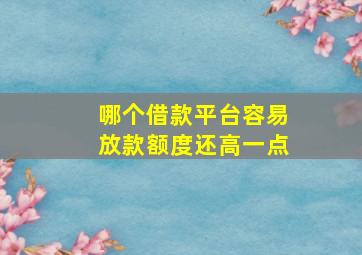 哪个借款平台容易放款额度还高一点