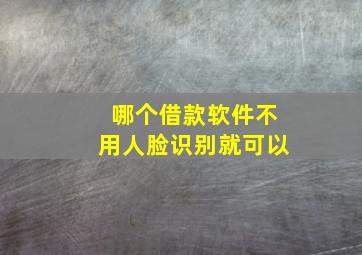 哪个借款软件不用人脸识别就可以