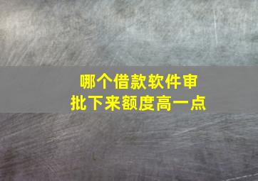 哪个借款软件审批下来额度高一点