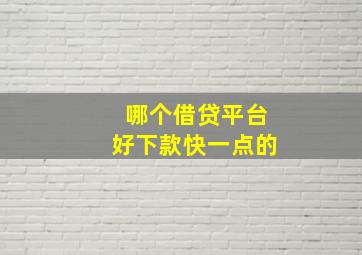 哪个借贷平台好下款快一点的