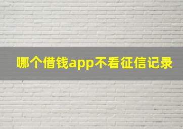 哪个借钱app不看征信记录