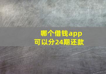 哪个借钱app可以分24期还款