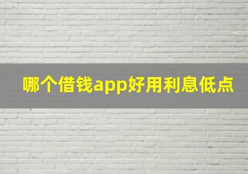 哪个借钱app好用利息低点