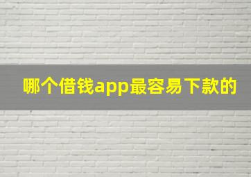 哪个借钱app最容易下款的