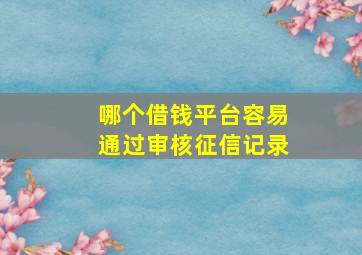 哪个借钱平台容易通过审核征信记录