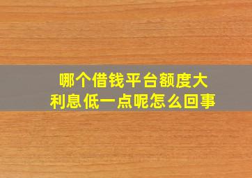 哪个借钱平台额度大利息低一点呢怎么回事