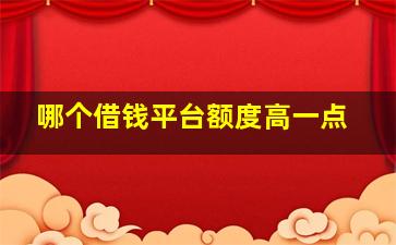 哪个借钱平台额度高一点