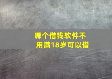 哪个借钱软件不用满18岁可以借