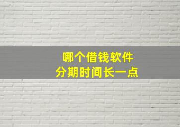 哪个借钱软件分期时间长一点