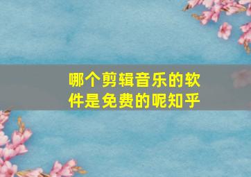 哪个剪辑音乐的软件是免费的呢知乎