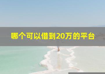 哪个可以借到20万的平台