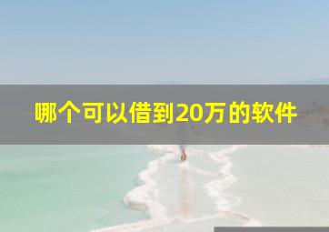 哪个可以借到20万的软件