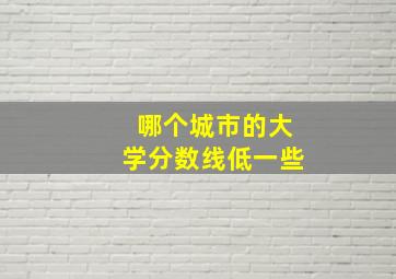 哪个城市的大学分数线低一些