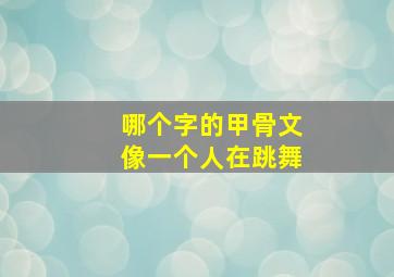 哪个字的甲骨文像一个人在跳舞