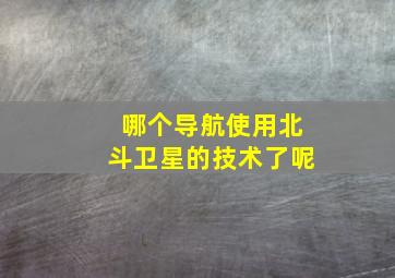 哪个导航使用北斗卫星的技术了呢