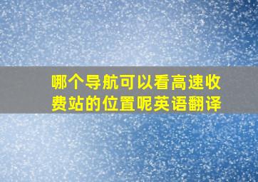 哪个导航可以看高速收费站的位置呢英语翻译