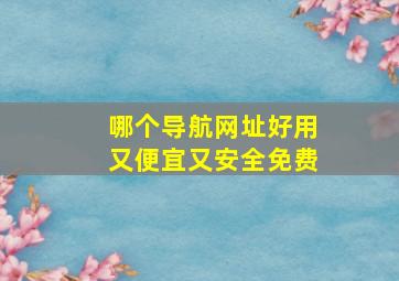 哪个导航网址好用又便宜又安全免费