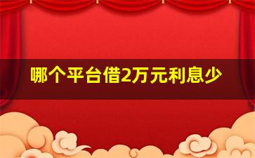 哪个平台借2万元利息少