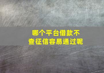 哪个平台借款不查征信容易通过呢