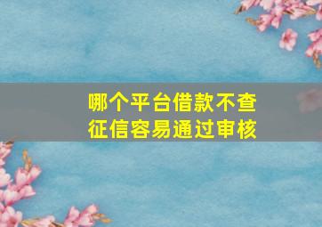 哪个平台借款不查征信容易通过审核