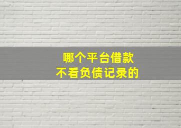 哪个平台借款不看负债记录的