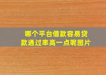 哪个平台借款容易贷款通过率高一点呢图片