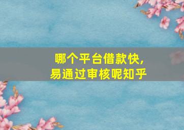 哪个平台借款快,易通过审核呢知乎