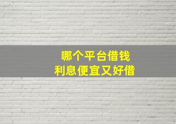 哪个平台借钱利息便宜又好借