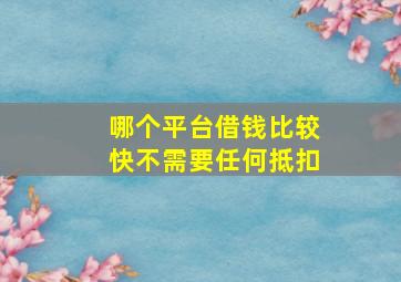 哪个平台借钱比较快不需要任何抵扣