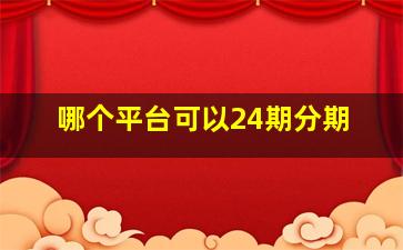 哪个平台可以24期分期