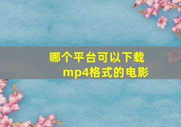 哪个平台可以下载mp4格式的电影