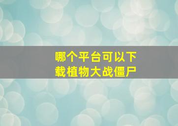 哪个平台可以下载植物大战僵尸