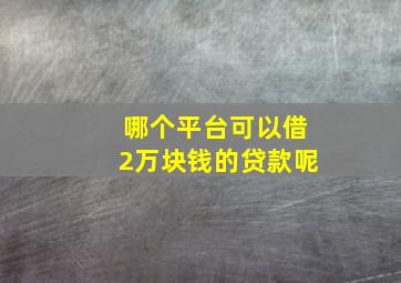 哪个平台可以借2万块钱的贷款呢