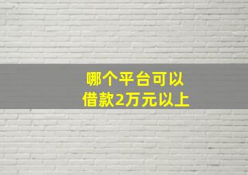 哪个平台可以借款2万元以上