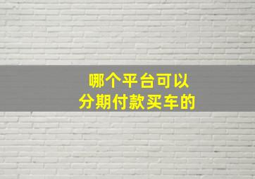 哪个平台可以分期付款买车的