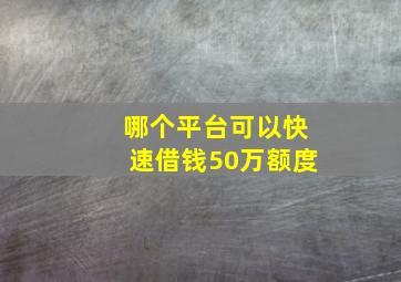 哪个平台可以快速借钱50万额度