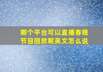 哪个平台可以直播春晚节目回放呢英文怎么说