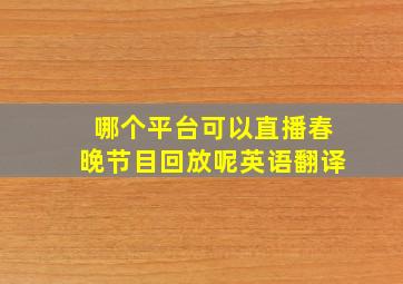 哪个平台可以直播春晚节目回放呢英语翻译