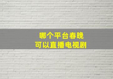 哪个平台春晚可以直播电视剧