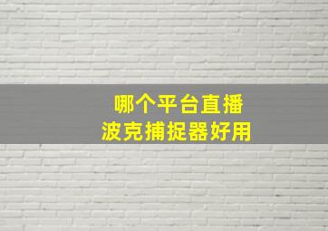 哪个平台直播波克捕捉器好用