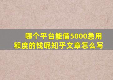 哪个平台能借5000急用额度的钱呢知乎文章怎么写