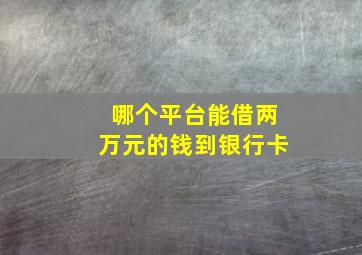 哪个平台能借两万元的钱到银行卡