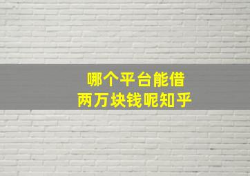 哪个平台能借两万块钱呢知乎