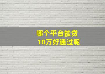 哪个平台能贷10万好通过呢