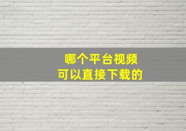 哪个平台视频可以直接下载的