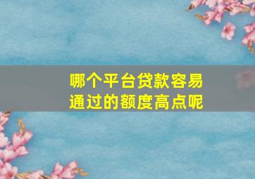 哪个平台贷款容易通过的额度高点呢